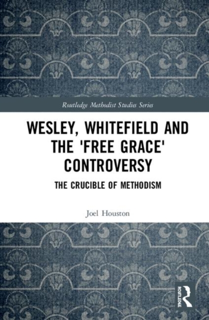 Wesley, Whitefield and the 'Free Grace' Controversy : The Crucible of Methodism, Hardback Book