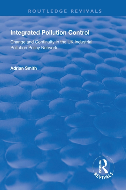 Integrated Pollution Control : Change and Continuity in the UK Industrial Pollution Policy Network, Paperback / softback Book