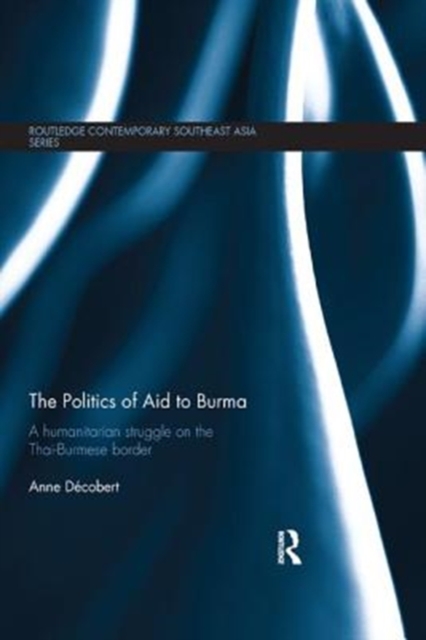 The Politics of Aid to Burma : A Humanitarian Struggle on the Thai-Burmese Border, Paperback / softback Book