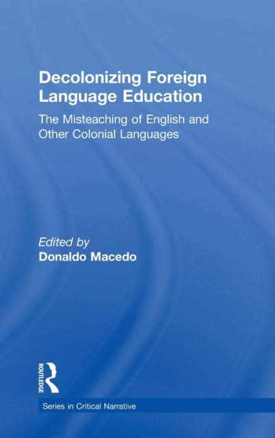 Decolonizing Foreign Language Education : The Misteaching of English and Other Colonial Languages, Hardback Book