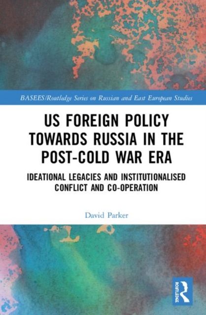 US Foreign Policy Towards Russia in the Post-Cold War Era : Ideational Legacies and Institutionalised Conflict and Co-operation, Hardback Book
