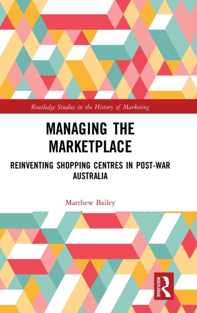 Managing the Marketplace : Reinventing Shopping Centres in Post-War Australia, Hardback Book