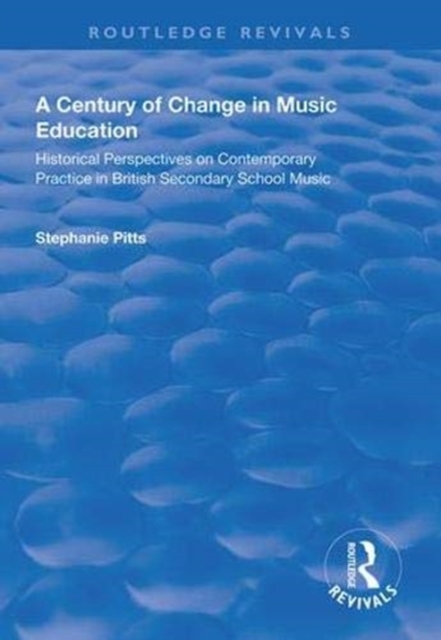 A Century of Change in Music Education : Historical Perspectives on Contemporary Practice in British Secondary School Music, Paperback / softback Book