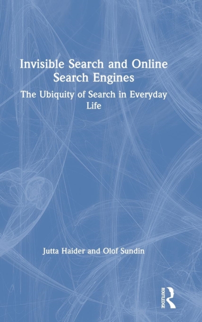 Invisible Search and Online Search Engines : The Ubiquity of Search in Everyday Life, Hardback Book