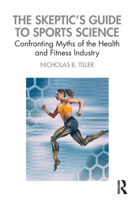 The Skeptic's Guide to Sports Science : Confronting Myths of the Health and Fitness Industry, Paperback / softback Book