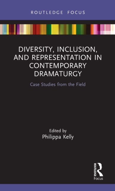 Diversity, Inclusion, and Representation in Contemporary Dramaturgy : Case Studies from the Field, Hardback Book