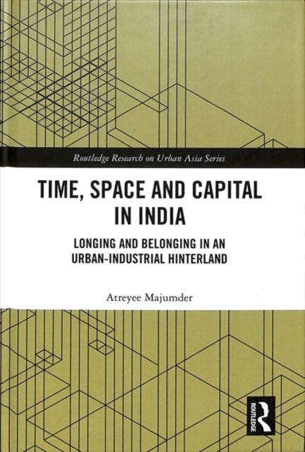 Time, Space and Capital in India : Longing and Belonging in an Urban-Industrial Hinterland, Hardback Book