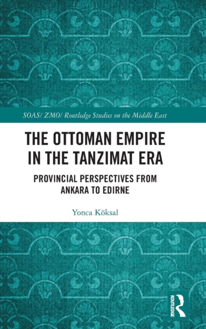 The Ottoman Empire in the Tanzimat Era : Provincial Perspectives from Ankara to Edirne, Hardback Book