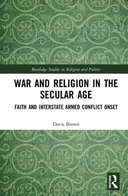 War and Religion in the Secular Age : Faith and Interstate Armed Conflict Onset, Hardback Book