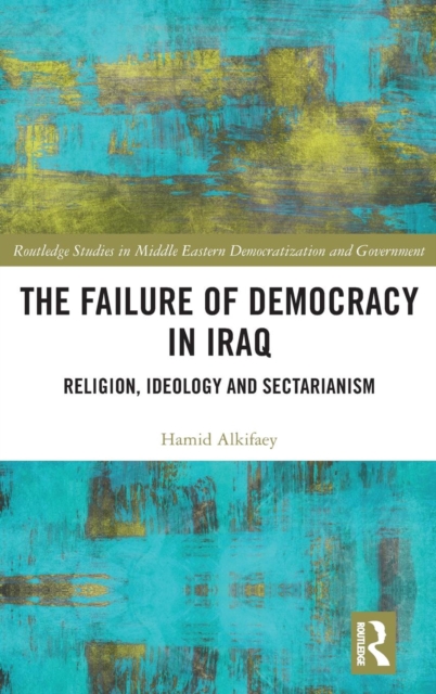 The Failure of Democracy in Iraq : Religion, Ideology and Sectarianism, Hardback Book