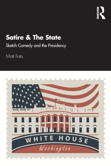 Satire & The State : Sketch Comedy and the Presidency, Paperback / softback Book