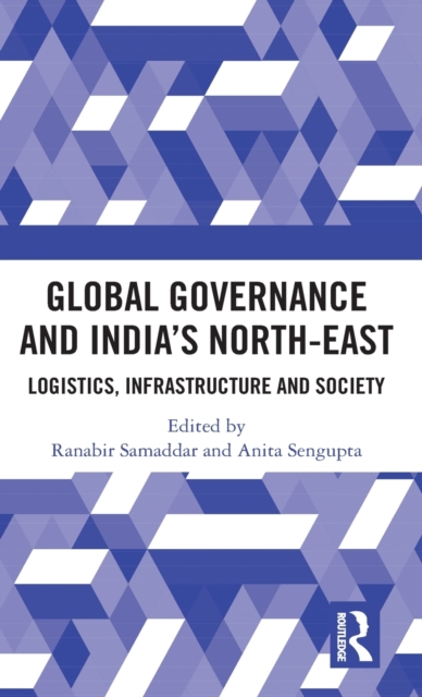 Global Governance and India’s North-East : Logistics, Infrastructure and Society, Hardback Book