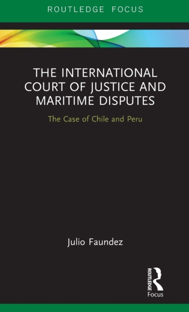 The International Court of Justice in Maritime Disputes : The Case of Chile and Peru, Hardback Book
