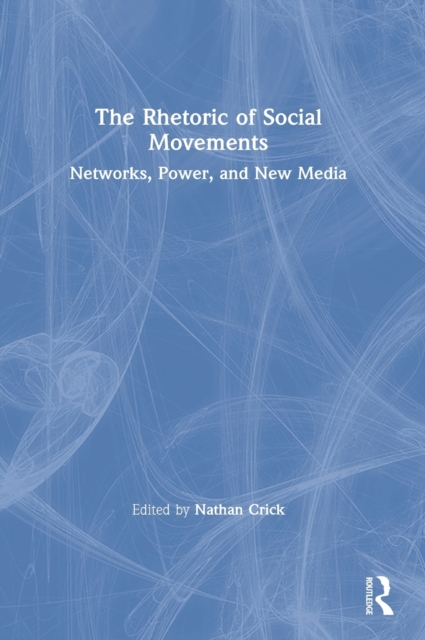 The Rhetoric of Social Movements : Networks, Power, and New Media, Hardback Book