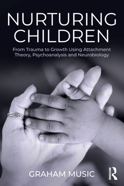 Nurturing Children : From Trauma to Growth Using Attachment Theory, Psychoanalysis and Neurobiology, Paperback / softback Book