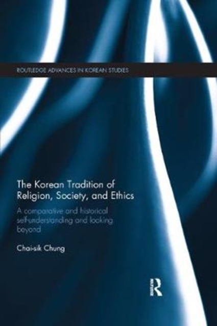 The Korean Tradition of Religion, Society, and Ethics : A Comparative and Historical Self-understanding and Looking Beyond, Paperback / softback Book