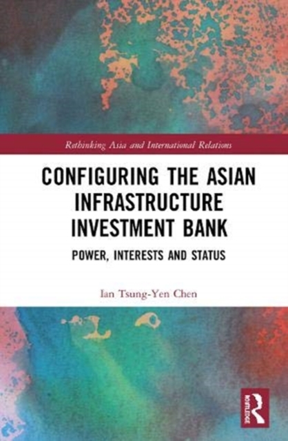 Configuring the Asian Infrastructure Investment Bank : Power, Interests and Status, Hardback Book