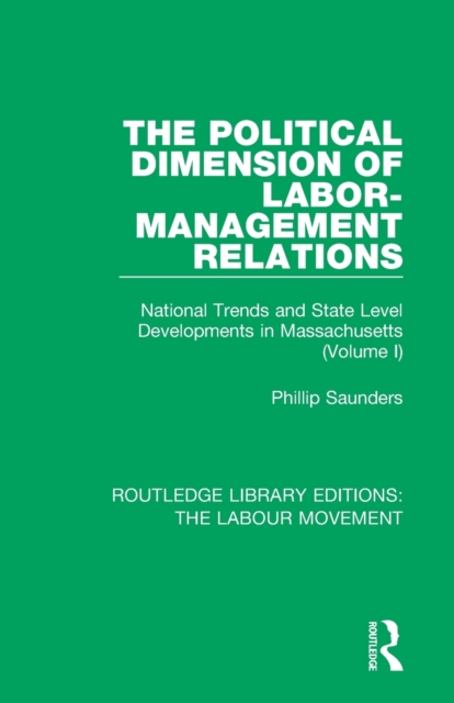 The Political Dimension of Labor-Management Relations : National Trends and State Level Developments in Massachusetts (Volume 1), Paperback / softback Book