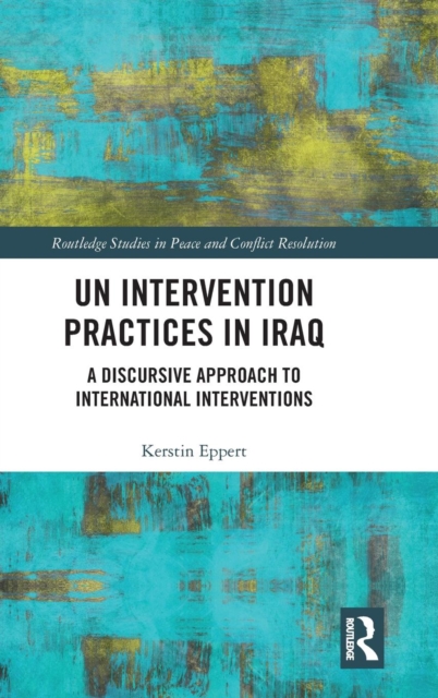 UN Intervention Practices in Iraq : A Discursive Approach to International Interventions, Hardback Book