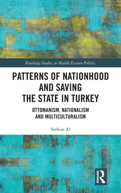 Patterns of Nationhood and Saving the State in Turkey : Ottomanism, Nationalism and Multiculturalism, Hardback Book