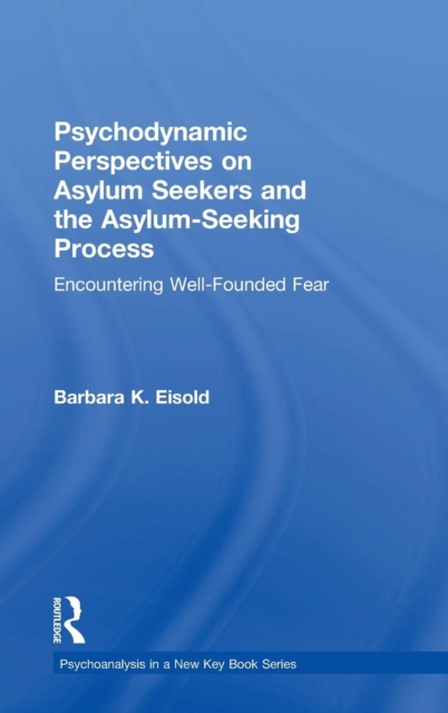 Psychodynamic Perspectives on Asylum Seekers and the Asylum-Seeking Process : Encountering Well-Founded Fear, Hardback Book