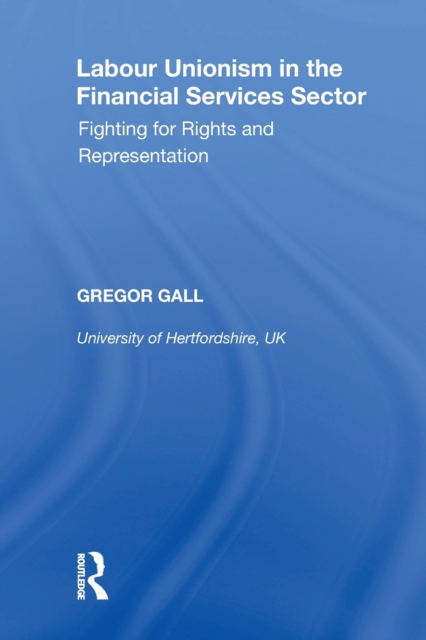 Labour Unionism in the Financial Services Sector : Fighting for Rights and Representation, Paperback / softback Book