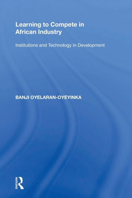 Learning to Compete in African Industry : Institutions and Technology in Development, Paperback / softback Book