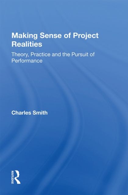 Making Sense of Project Realities : Theory, Practice and the Pursuit of Performance, Paperback / softback Book