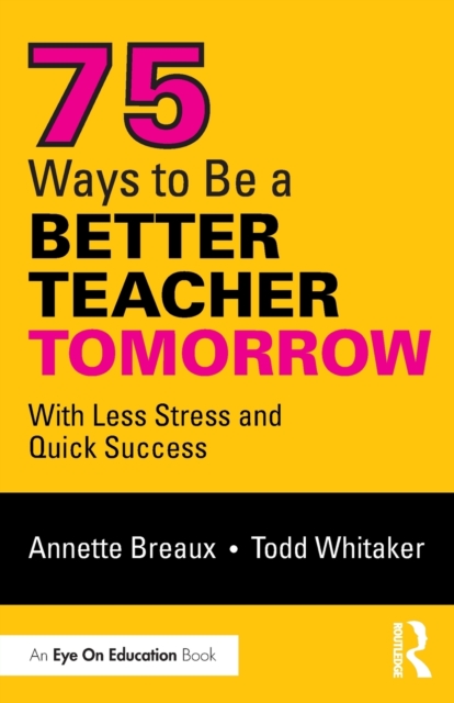 75 Ways to Be a Better Teacher Tomorrow : With Less Stress and Quick Success, Paperback / softback Book