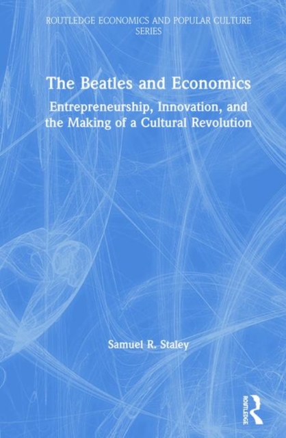 The Beatles and Economics : Entrepreneurship, Innovation, and the Making of a Cultural Revolution, Hardback Book
