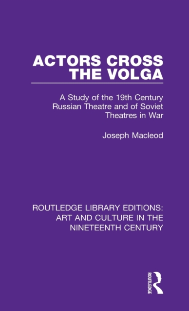 Actors Cross the Volga : A Study of the 19th Century Russian Theatre and of Soviet Theatres in War, Hardback Book