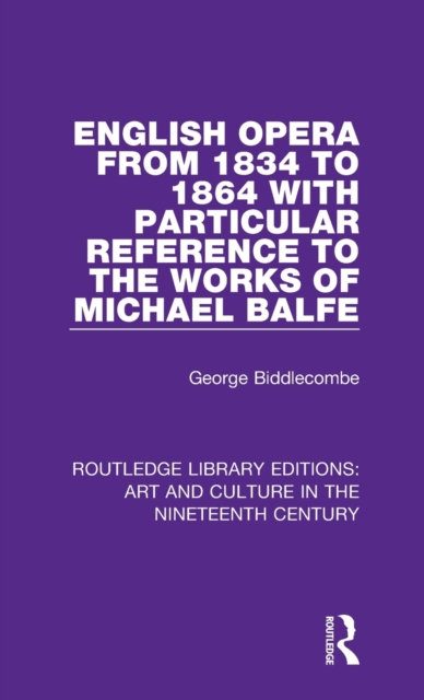English Opera from 1834 to 1864 with Particular Reference to the Works of Michael Balfe, Hardback Book