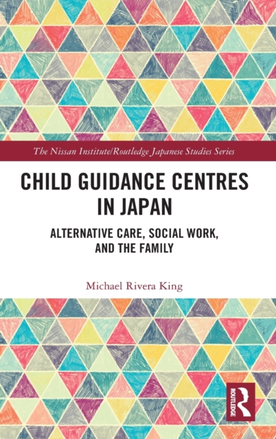 Child Guidance Centres in Japan : Alternative Care, Social Work, and the Family, Hardback Book