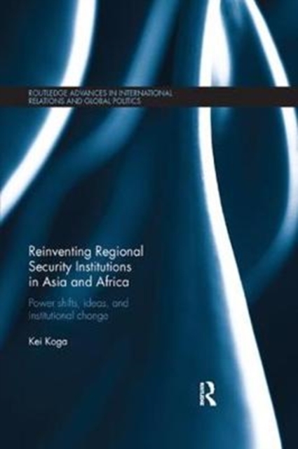 Reinventing Regional Security Institutions in Asia and Africa : Power shifts, ideas, and institutional change, Paperback / softback Book
