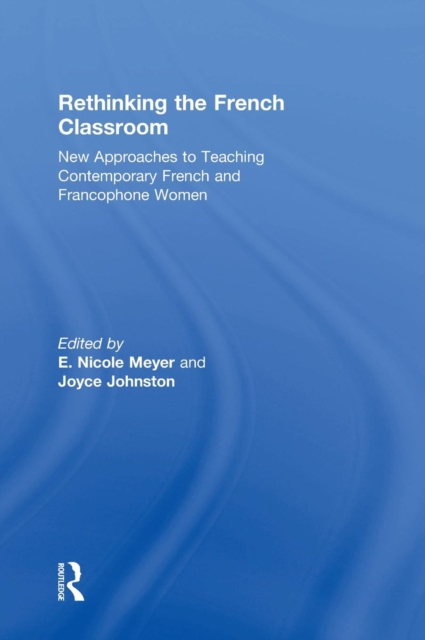 Rethinking the French Classroom : New Approaches to Teaching Contemporary French and Francophone Women, Hardback Book