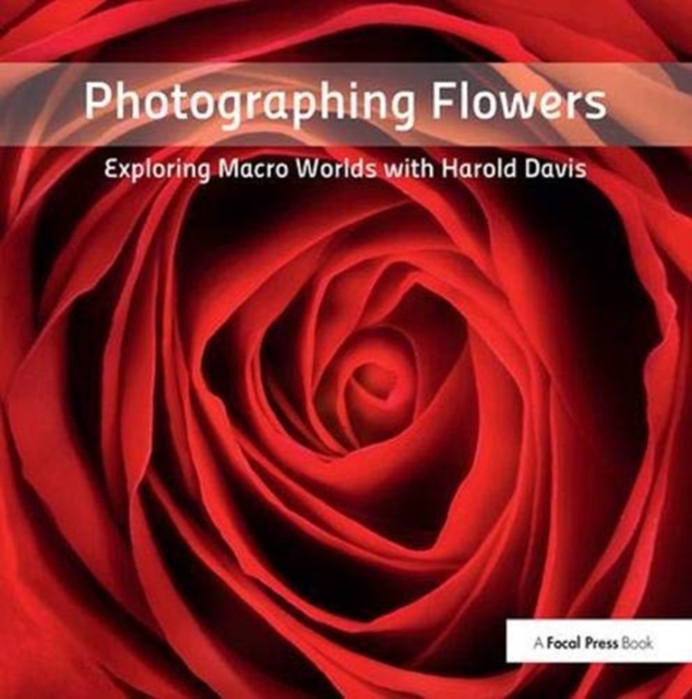 Photographing Flowers : Exploring Macro Worlds with Harold Davis, Hardback Book