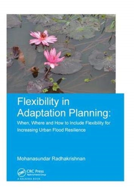 Flexibility in Adaptation Planning : When, Where and How to Include Flexibility for Increasing Urban Flood Resilience, Hardback Book