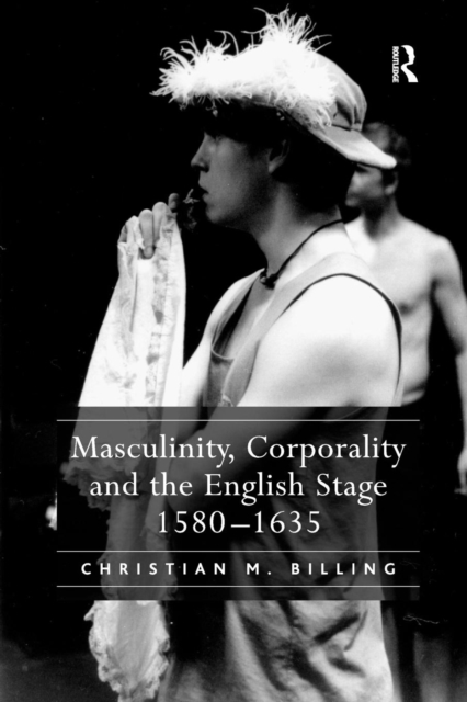 Masculinity, Corporality and the English Stage 1580-1635, Paperback / softback Book