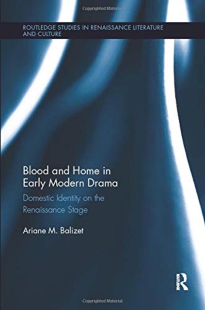 Blood and Home in Early Modern Drama : Domestic Identity on the Renaissance Stage, Paperback / softback Book