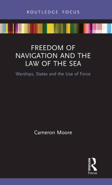 Freedom of Navigation and the Law of the Sea : Warships, States and the Use of Force, Hardback Book