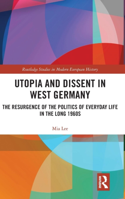 Utopia and Dissent in West Germany : The Resurgence of the Politics of Everyday Life in the Long 1960s, Hardback Book