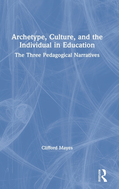 Archetype, Culture, and the Individual in Education : The Three Pedagogical Narratives, Hardback Book