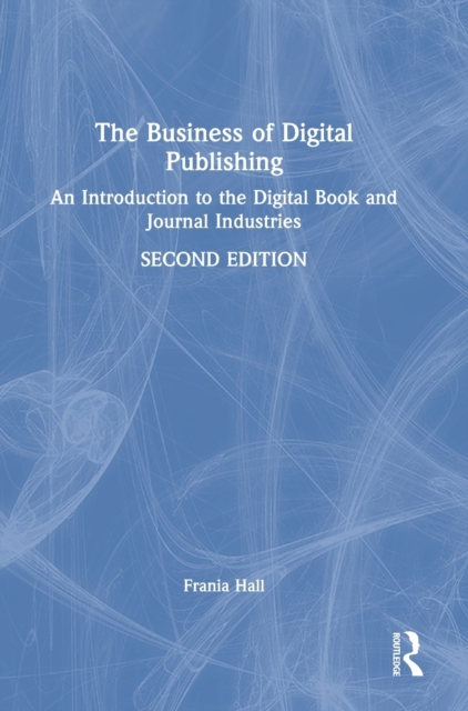 The Business of Digital Publishing : An Introduction to the Digital Book and Journal Industries, Hardback Book