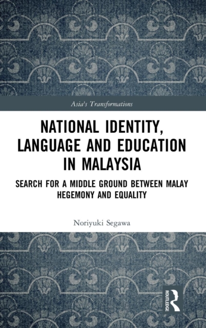 National Identity, Language and Education in Malaysia : Search for a Middle Ground between Malay Hegemony and Equality, Hardback Book