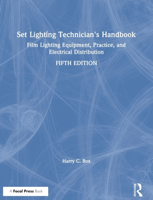 Set Lighting Technician's Handbook : Film Lighting Equipment, Practice, and Electrical Distribution, Hardback Book