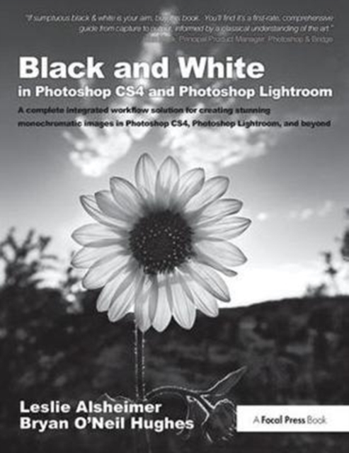 Black and White in Photoshop CS4 and Photoshop Lightroom : A complete integrated workflow solution for creating stunning monochromatic images in Photoshop CS4, Photoshop Lightroom, and beyond, Hardback Book