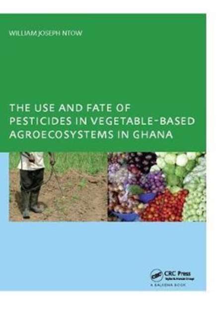 The Use and Fate of Pesticides in Vegetable-Based Agro-Ecosystems in Ghana, Hardback Book
