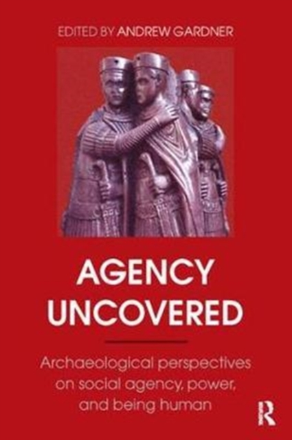 Agency Uncovered : Archaeological Perspectives on Social Agency, Power, and Being Human, Hardback Book