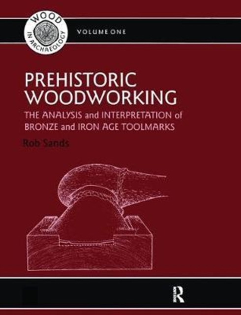 Prehistoric Woodworking : The Analysis and Interpretation of Bronze and Iron Age Toolmarks, Hardback Book