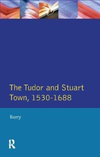The Tudor and Stuart Town 1530 - 1688 : A Reader in English Urban History, Hardback Book